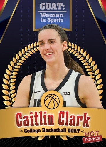 Caitlin Clark: College Basketball GOAT - 9781482470529 by Kristen Rajczak Nelson, 9781482470529 Caitlin Clark: College Basketball GOAT - 9781482470529 by Kristen Rajczak Nelson, 9781482470529