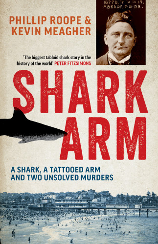 Shark Arm (A Shark, a Tattooed Arm and Two Unsolved Murders) by Phillip Roope, Kevin Meagher, 9781761471759