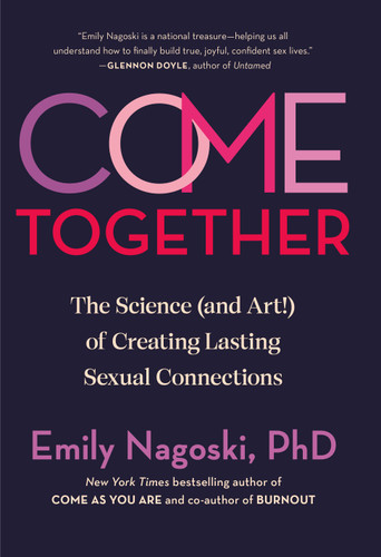 Come Together (The Science (and Art!) of Creating Lasting Sexual Connections) by Emily Nagoski, PhD, 9780593500828