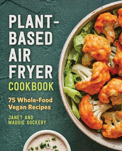 Plant-Based Air Fryer Cookbook (75 Whole-Food Vegan Recipes) by Janet Dockery, Maddie Dockery, 9781648763953