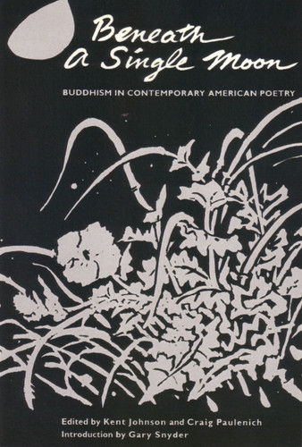 Beneath a Single Moon (Buddhism in Contemporary American Poetry) by Kent Johnson, Craig Paulenich, Gary Snyder, 9781570626029