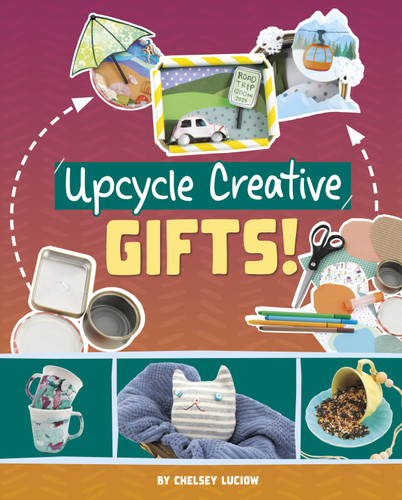 Upcycle Creative Gifts! by Chelsey Luciow, 9781669086710