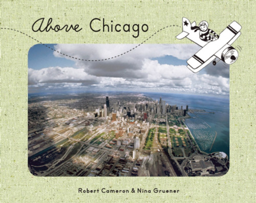 Above Chicago by Nina Gruener, Robert Cameron, 9781937359317 Above Chicago by Nina Gruener, Robert Cameron, 9781937359317
