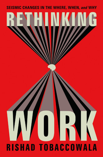 Rethinking Work (Seismic Changes in the Where, When, and Why) by Rishad Tobaccowala, 9781400249305