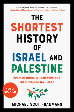 The Shortest History of Israel and Palestine (From Zionism to Intifadas and the Struggle for Peace) by Michael Scott-Baumann, 9781615199501