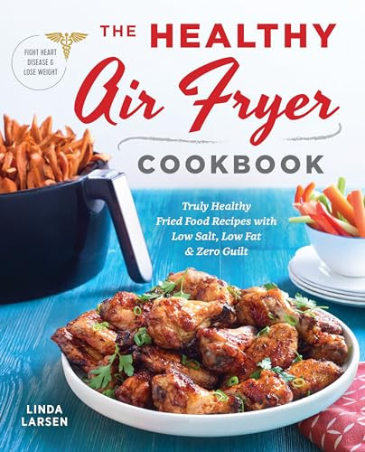 The Healthy Air Fryer Cookbook (Truly Healthy Fried Food Recipes with Low Salt, Low Fat, and Zero Guilt) by Linda Larsen, 9781939754165