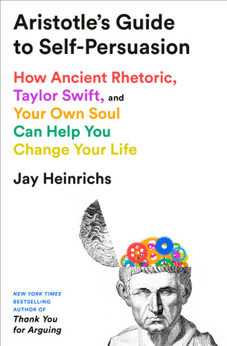 Aristotle's Guide to Self-Persuasion (How Ancient Rhetoric, Taylor Swift, and Your Own Soul Can Help You Change Your Life) by Jay Heinrichs, 9780593735275