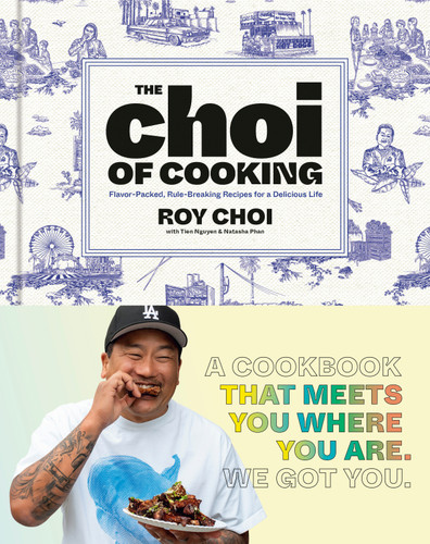 The Choi of Cooking (Flavor-Packed, Rule-Breaking Recipes for a Delicious Life: A Cookbook) by Roy Choi, Tien Nguyen, Natasha Phan, 9780593579251