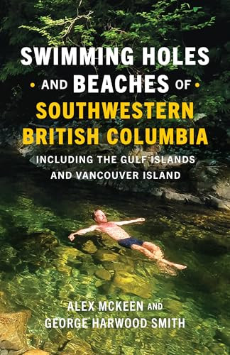 Swimming Holes and Beaches of Southwestern British Columbia (including the Gulf Islands and Vancouver Island) by Alex McKeen, George Harwood Smith, 9781778401336