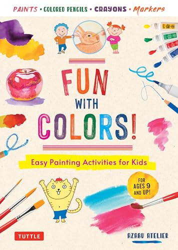 Fun with Colors! (Easy Painting Activities for Kids (For Ages 9 and Up!) Watercolors, Colored Pencils, Pastels, Markers) by Azabu Atelier, 9780804858311