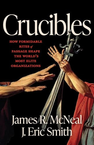 Crucibles (How Formidable Rites of Passage Shape the World's Most Elite Organizations) by James R. McNeal, J. Eric Smith, 9781572843523