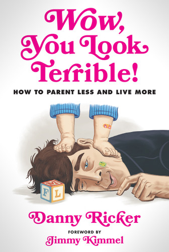 Wow, You Look Terrible! (How to Parent Less and Live More) by Danny Ricker, Jimmy Kimmel, 9781368110914