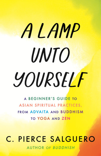 A Lamp unto Yourself (A Beginner's Guide to Asian Spiritual Practices, from Advaita and Buddhism to Yoga and Zen) by C. Pierce Salguero, 9780807020395