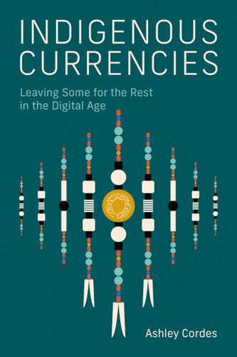 Indigenous Currencies (Leaving Some for the Rest in the Digital Age) by Ashley Cordes, 9780262552530