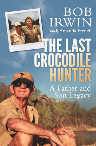 The Last Crocodile Hunter (A Father and Son Legacy) by Bob Irwin, Amanda French, 9781760292379
