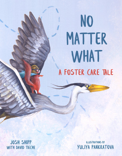 No Matter What (A Foster Care Tale) by Josh Shipp, David Tieche, Yuliya Pankratova, 9781641702539
