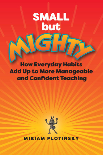Small but Mighty (How Everyday Habits Add Up to More Manageable and Confident Teaching) by Miriam Plotinsky, 9781416633150