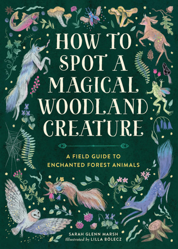 How to Spot a Magical Woodland Creature (A Field Guide to Enchanted Forest Animals) by Sarah Glenn Marsh, Lilla Bolecz, 9780762488049