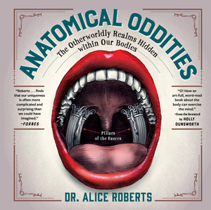 Anatomical Oddities (The Otherworldly Realms Hidden within Our Bodies) by Alice Roberts, Holly Dunsworth, 9781891011139