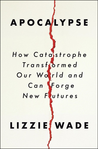 Apocalypse (How Catastrophe Transformed Our World and Can Forge New Futures) by Lizzie Wade, 9780063097308