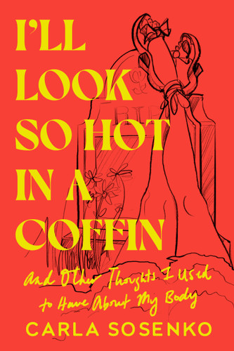 I'll Look So Hot in a Coffin (And Other Thoughts I Used to Have About My Body) by Carla Sosenko, 9780593595893