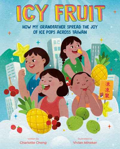 Icy Fruit (How My Grandfather Spread the Joy of Ice Pops Across Taiwan) by Charlotte Cheng, Vivian Mineker, 9780593617755
