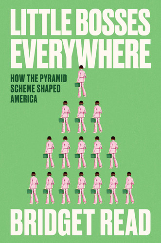 Little Bosses Everywhere (How the Pyramid Scheme Shaped America) by Bridget Read, 9780593443927
