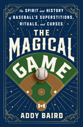 The Magical Game (The Spirit and History of Baseball's Superstitions, Rituals, and Curses) by Addy Baird, 9781250353467
