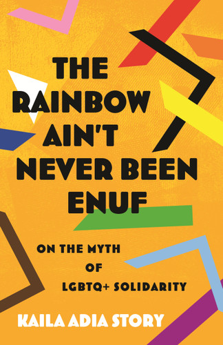 The Rainbow Ain't Never Been Enuf (On the Myth of LGBTQ+ Solidarity) by Kaila Adia Story, 9780807004654