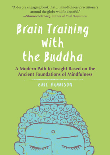 Brain Training with the Buddha (A Modern Path to Insight Based on the Ancient Foundations of Mindfulness) by Eric Harrison, 9781615196197