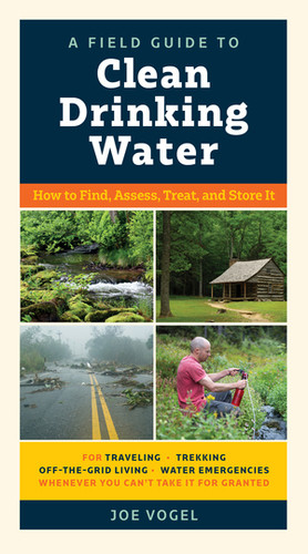 A Field Guide to Clean Drinking Water (How to Find, Assess, Treat, and Store It) by Joe Vogel, 9781615195671