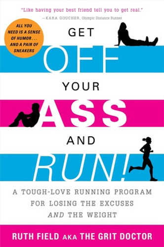 Get Off Your Ass and Run! (A Tough-Love Running Program for Losing the Excuses and the Weight) by Ruth Field, 9781615190775