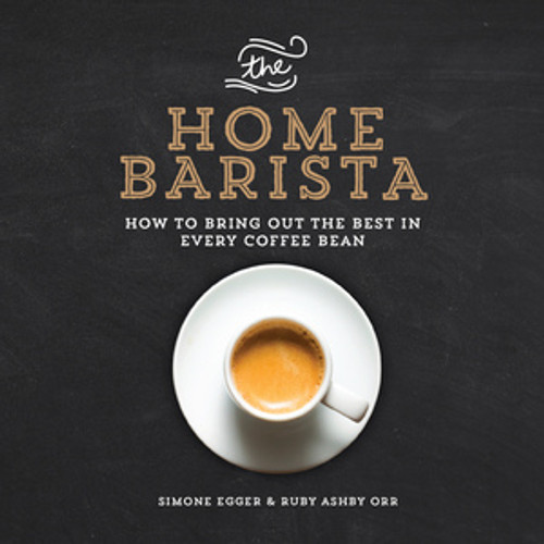 The Home Barista (How to Bring Out the Best in Every Coffee Bean) by Ruby Ashby Orr, Simone Egger, 9781615192922 The Home Barista (How to Bring Out the Best in Every Coffee Bean) by Ruby Ashby Orr, Simone Egger, 9781615192922