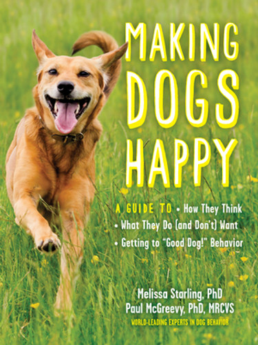 Making Dogs Happy (A Guide to How They Think, What They Do (and Don't) Want, and Getting to “Good Dog!” Behavior) by Paul McGreevy, Melissa Starling, 9781615195657