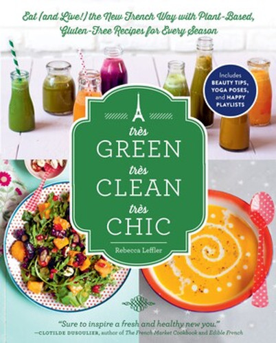 Très Green, Très Clean, Très Chic (Eat (and Live!) the New French Way with Plant-Based, Gluten-Free Recipes for Every Season) by Rebecca Leffler, 9781615192519