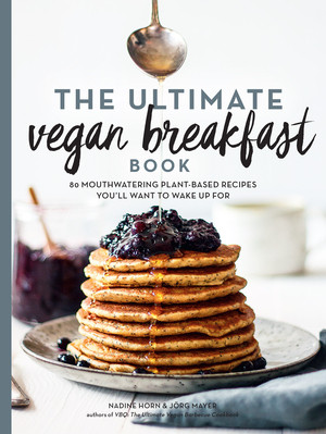 The Ultimate Vegan Breakfast Book (80 Mouthwatering Plant-Based Recipes You'll Want to Wake Up For) by Nadine Horn, Jörg Mayer, 9781615194889