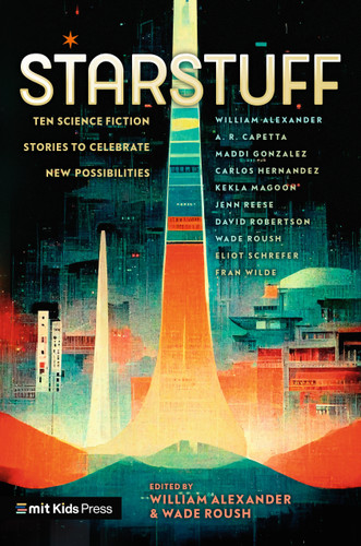 Starstuff: Ten Science Fiction Stories to Celebrate New Possibilities by Wade Roush, William Alexander, William Alexander, A. R. Capetta, Maddi Gonzalez, Carlos Hernandez, Kekla Magoon, Jenn Reese, David A. Robertson, Wade Roush, Eliot Schrefer, Fran Wilde, 9781536236392