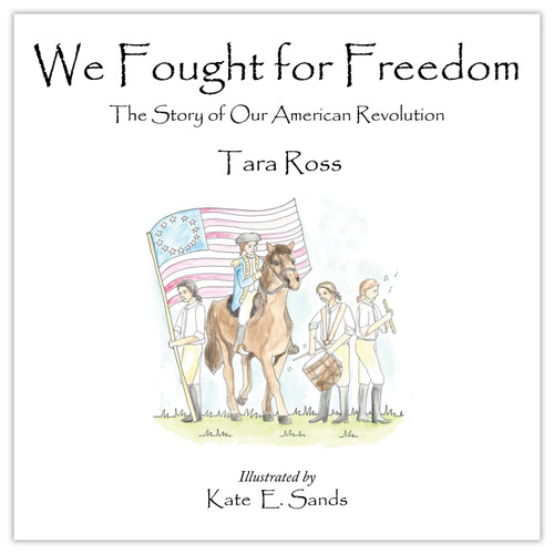 We Fought for Freedom (The Story of Our American Revolution) by Tara Ross, Kate E. Sands, 9780977072255 We Fought for Freedom (The Story of Our American Revolution) by Tara Ross, Kate E. Sands, 9780977072255