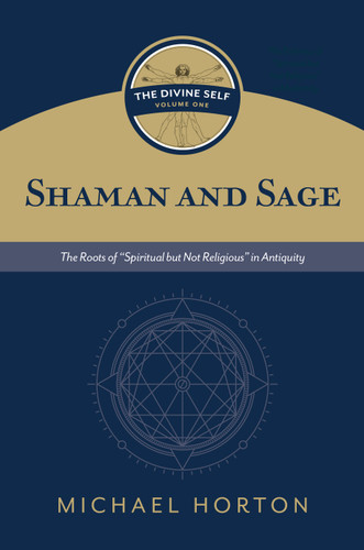Shaman and Sage (The Divine Self, vol. 1) (The Roots of “Spiritual but Not Religious” in Antiquity) by Michael Horton, 9780802877116