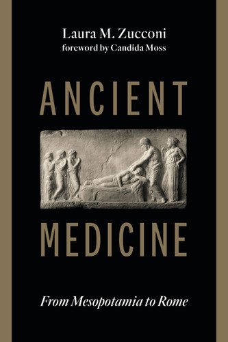 Ancient Medicine (From Mesopotamia to Rome) by Laura M. Zucconi, Candida Moss, 9780802884480