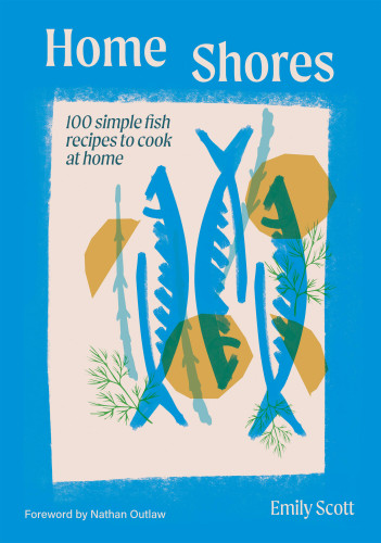 Home Shores (100 Simple Fish Recipes to Cook at Home) by Emily Scott, 9781784887834