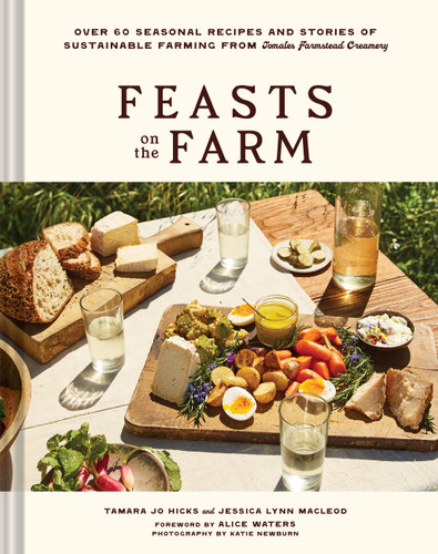 Feasts on the Farm (Over 60 Seasonal Recipes and Stories of Sustainable Farming from Tomales Farmstead Creamery) by Tamara Jo Hicks, Jessica Lynn MacLeod, Katie Newburn, Alice Waters, 9781797229164