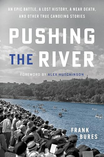 Pushing the River (An Epic Battle, a Lost History, a Near Death, and Other True Canoeing Stories) by Frank Bures, 9781681343129
