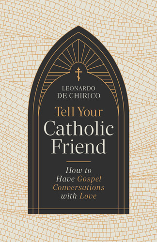 Tell Your Catholic Friend (How to Have Gospel Conversations with Love) by Leonardo De Chirico, 9798384516088