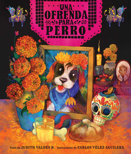 ofrenda para Perro (un libro ilustrado del Día de Muertos para niños) (An Ofrenda for Perro) (Spanish Edition) by Judith Valdés B., Carlos Vélez Aguilera, 9781499817300