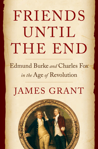 Friends Until the End (Edmund Burke and Charles Fox in the Age of Revolution) by James Grant, 9780393542103 Friends Until the End (Edmund Burke and Charles Fox in the Age of Revolution) by James Grant, 9780393542103