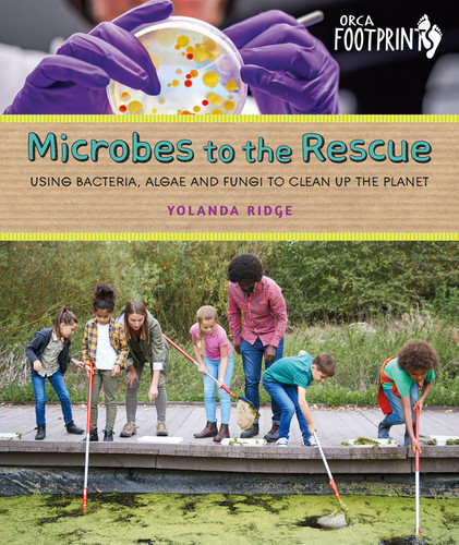 Microbes to the Rescue (Using Bacteria, Algae and Fungi to Clean Up the Planet) by Yolanda Ridge, 9781459839137