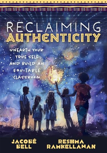 Reclaiming Authenticity (Unearth Your True Self and Build an Equitable Classroom (Create an equitable classroom that empowers all students.)) by Jacobē Bell, Reshma Ramkellawan, 9781954631670