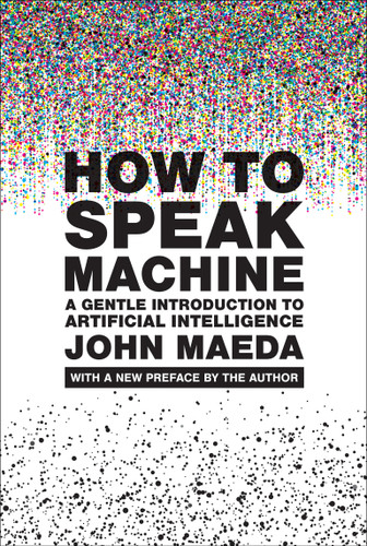 How to Speak Machine, with a new preface by the author (A Gentle Introduction to Artificial Intelligence) by John Maeda, 9780262553179