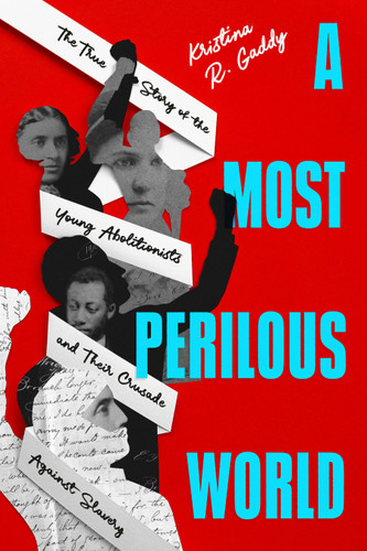 A Most Perilous World (The True Story of the Young Abolitionists and Their Crusade Against Slavery) by Kristina R. Gaddy, 9780593855522